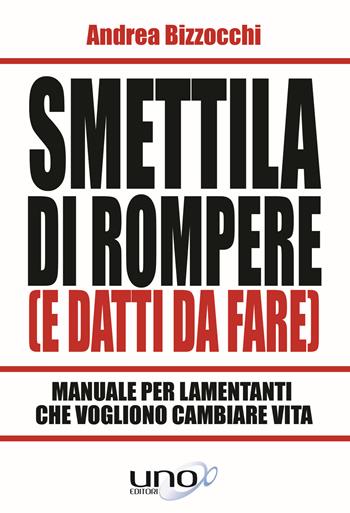 Smettila di rompere (e datti da fare). Manuale per lamentanti che vogliono cambiare vita - Andrea Bizzocchi - Libro Uno Editori 2019 | Libraccio.it