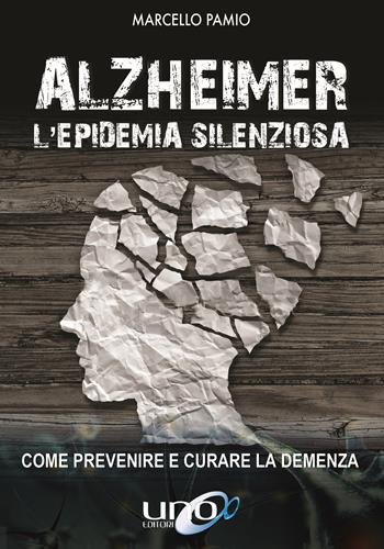 Alzheimer. L'epidemia silenziosa. Come prevenire e curare la demenza - Marcello Pamio - Libro Uno Editori 2019 | Libraccio.it