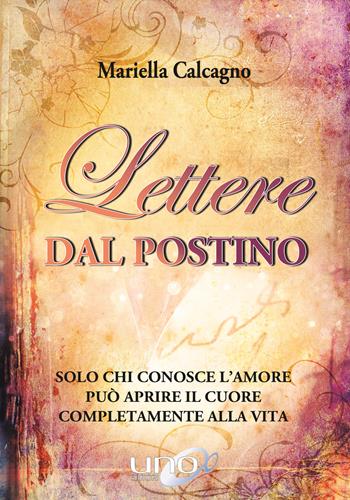 Lettere dal postino. Solo chi conosce l'amore può aprire il cuore completamente alla vita - Mariella Calcagno - Libro Uno Editori 2019 | Libraccio.it