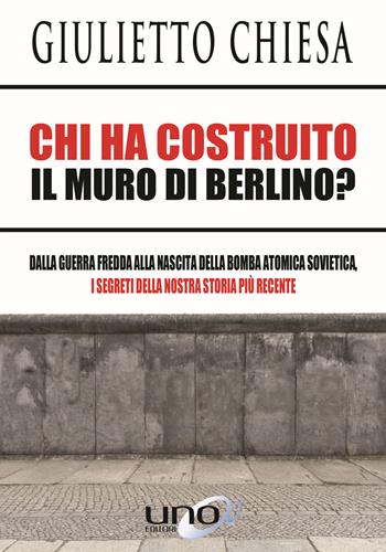 Chi ha costruito il muro di Berlino? Dalla guerra fredda alla nascita della bomba atomica sovietica, i segreti della nostra storia più recente - Giulietto Chiesa - Libro Uno Editori 2019 | Libraccio.it