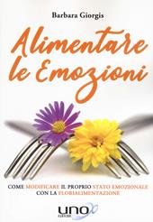 Alimentare le emozioni. Come modificare il proprio stato emozionale con la florialimentazione