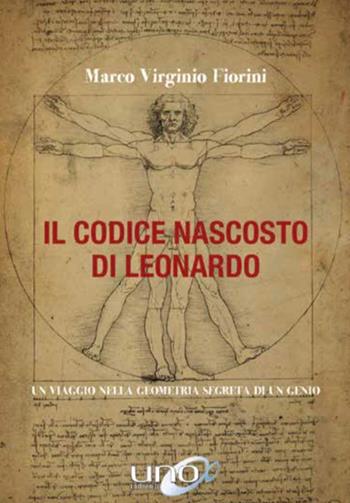 Il codice nascosto di Leonardo. Un viaggio nella geometria segreta di un genio - Marco Virginio Fiorini - Libro Uno Editori 2019 | Libraccio.it