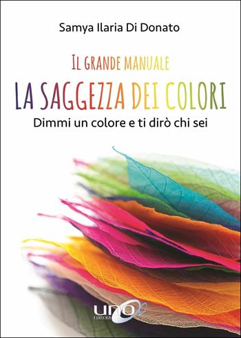 Il grande manuale. La saggezza dei colori. Dimmi un colore e ti dirò chi sei - Samya Ilaria Di Donato - Libro Uno Editori 2019 | Libraccio.it