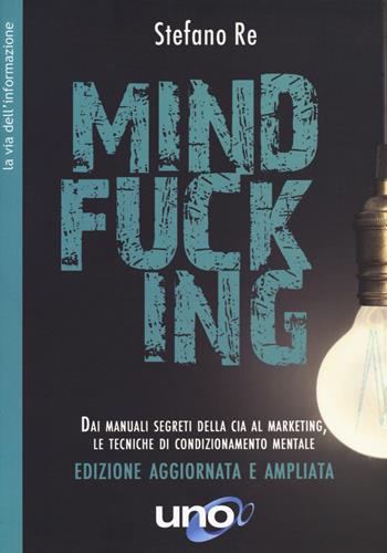 Mindfucking. Dai manuali segreti della CIA al marketing, le tecniche di condizionamento mentale. Ediz. ampliata - Stefano Re - Libro Uno Editori 2020 | Libraccio.it