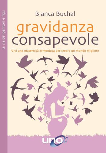 Gravidanza consapevole. Vivi una maternità armoniosa per creare un mondo migliore - Bianca Buchal - Libro Uno Editori 2020 | Libraccio.it