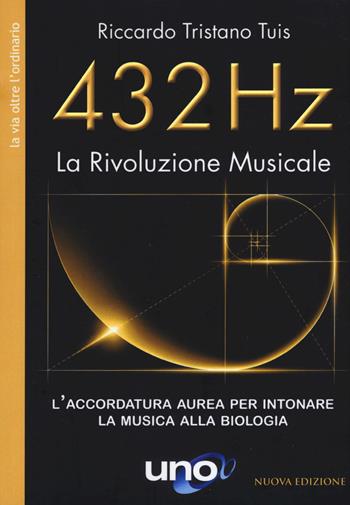 432 Hz. La Rivoluzione Musicale. L'accordatura aurea per intonare la musica alla biologia. Nuova ediz. - Riccardo Tristano Tuis - Libro Uno Editori 2020 | Libraccio.it