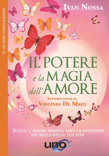 Il potere e la magia dell'amore. Scegli l'amore adesso, sarà la decisione più bella della tua vita. Nuova ediz. - Ivan Nossa - Libro Uno Editori 2020 | Libraccio.it