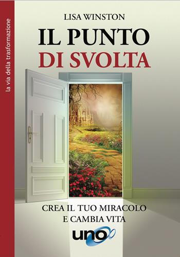 Il punto di svolta. Crea il tuo miracolo e cambia vita - Lisa Winston - Libro Uno Editori 2021 | Libraccio.it