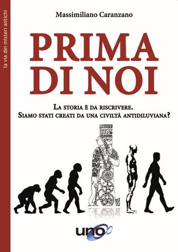 Prima di noi. La storia è da riscrivere. Siamo stati creati da una civiltà antidiluviana? Nuova ediz. - Massimiliano Caranzano - Libro Uno Editori 2020 | Libraccio.it