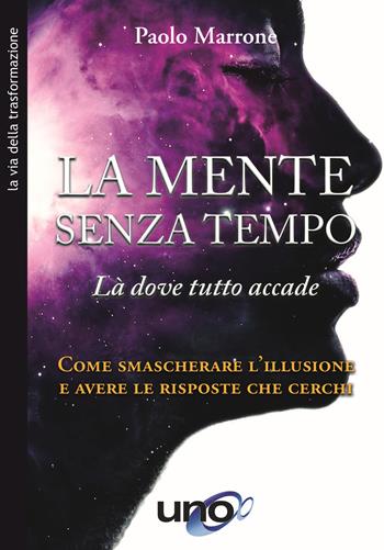 La mente senza tempo. Là dove tutto accade. Come smascherare l'illusione e avere le risposte che cerchi - Paolo Marrone - Libro Uno Editori 2020 | Libraccio.it