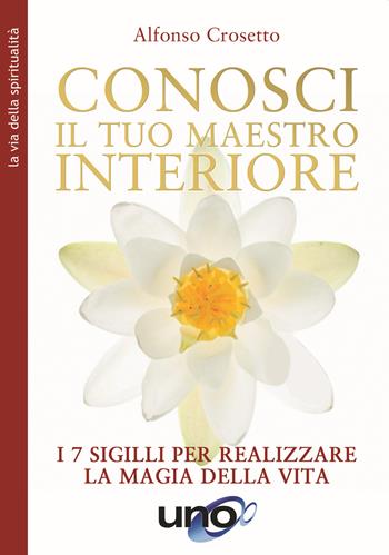 Conosci il tuo maestro interiore. I 7 sigilli per realizzare la magia della vita. Nuova ediz. - Alfonso Crosetto - Libro Uno Editori 2020 | Libraccio.it