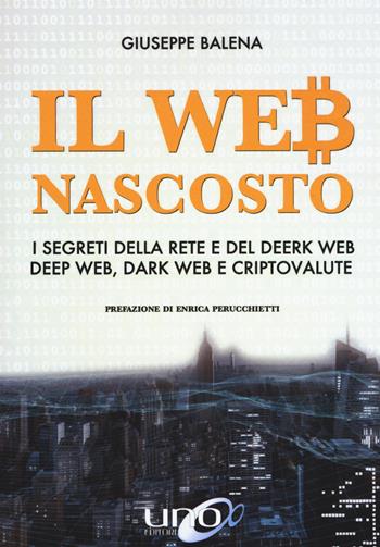 Il Web nascosto. I segreti della rete e del deerk web. Deep web, dark web e criptovalute - Giuseppe Balena - Libro Uno Editori 2020 | Libraccio.it
