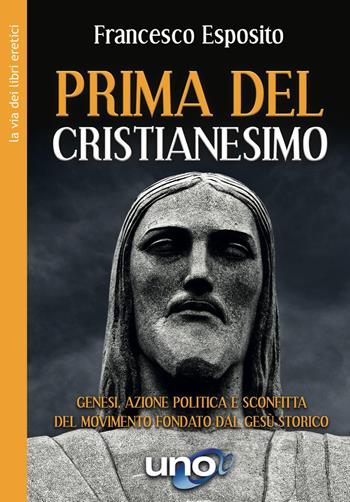 Prima del cristianesimo. Genesi, azione politica e sconfitta del movimento fondato dal Gesù storico - Francesco Esposito - Libro Uno Editori 2020 | Libraccio.it