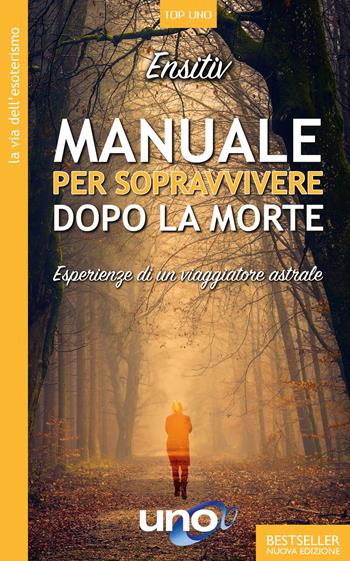 Manuale per sopravvivere dopo la morte. Esperienze di un viaggiatore astrale - Ensitiv - Libro Uno Editori 2020, Top Uno | Libraccio.it