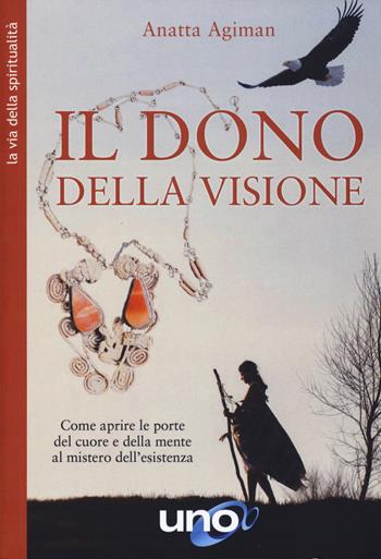Dono della visione. Come aprire le porte del cuore e della mente al mistero dell'esistenza - Anatta Agiman - Libro Uno Editori 2020 | Libraccio.it