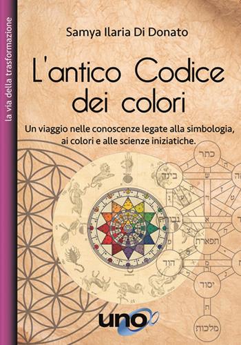 L' antico codice dei colori. Un viaggio nelle conoscenze legate alla simbologia, ai colori e alle scienze iniziatiche - Samya Ilaria Di Donato - Libro Uno Editori 2020 | Libraccio.it