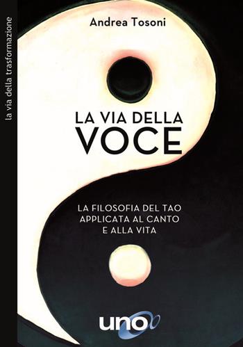 La via della voce. La filosofia del Tao applicata al canto e alla vita - Andrea Tosoni - Libro Uno Editori 2021 | Libraccio.it