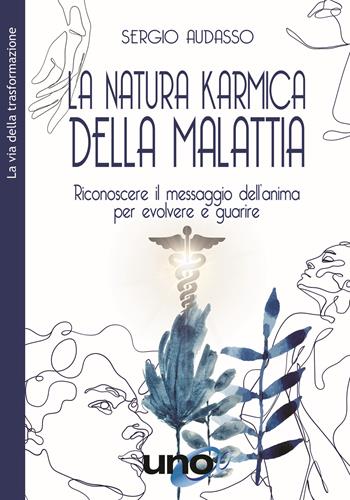 La natura karmica della malattia. Riconoscere il messaggio dell'anima per evolvere e guarire - Sergio Audasso - Libro Uno Editori 2021 | Libraccio.it