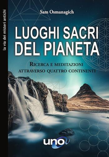 Luoghi sacri del pianeta. Ricerca e meditazioni attraverso quattro continenti - Sam Osmanagich - Libro Uno Editori 2021, La via dei misteri antichi | Libraccio.it