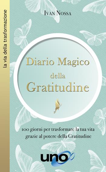 Diario magico della gratitudine. 100 giorni per trasformare la tua vita grazie al potere della gratitudine - Ivan Nossa - Libro Uno Editori 2021, La via della trasformazione | Libraccio.it