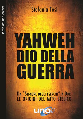 Yahweh il dio della guerra. Da «Signore degli eserciti» a Dio: le origini del mito biblico - Stefania Tosi - Libro Uno Editori 2021 | Libraccio.it