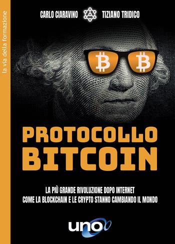 Protocollo bitcoin. La più grande rivoluzione dopo internet. Come la blockchain e le criptovalute stanno cambiando il mondo - Carlo Ciaravino, Tiziano Tridico - Libro Uno Editori 2022 | Libraccio.it