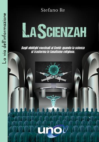 LaScienzah. Dagli obblighi vaccinali al Covid: quando la scienza si trasforma in fanatismo religioso - Stefano Re - Libro Uno Editori 2022, La via dell'informazione | Libraccio.it