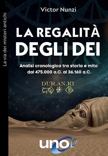 La regalità degli dei. Analisi cronologica tra storia e mito dal 475.000 a.C. al 36.160 a.C. - Victor Nunzi - Libro Uno Editori 2022, La via dei misteri antichi | Libraccio.it