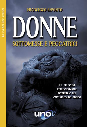 Donne sottomesse e peccatrici. La mancata emancipazione femminile nel cristianesimo antico - Francesco Esposito - Libro Uno Editori 2022 | Libraccio.it