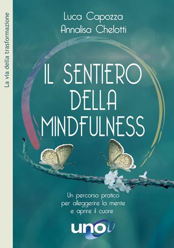 Il sentiero della mindfulness. Un percorso pratico per alleggerire la mente e aprire il cuore - Luca Capozza, Annalisa Chelotti - Libro Uno Editori 2022, La via della trasformazione | Libraccio.it