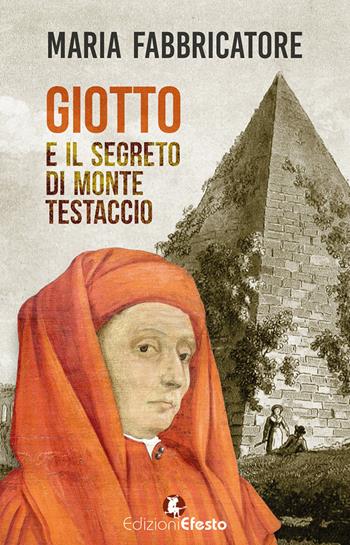 Giotto e il segreto di Monte Testaccio - Maria Fabbricatore - Libro Edizioni Efesto 2018 | Libraccio.it