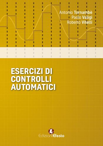 Esercizi di controlli automatici - Antonio Tornambè, Valigi, Roberto Vitelli - Libro Edizioni Efesto 2018 | Libraccio.it