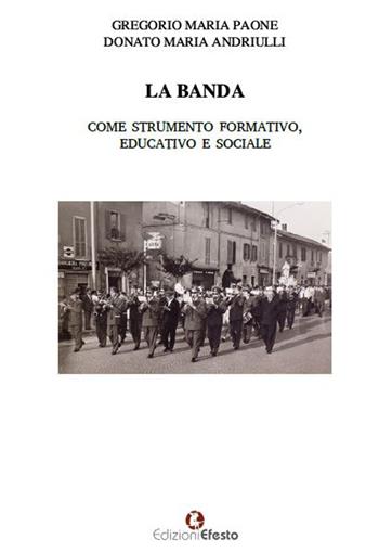 La banda come strumento formativo, educativo e sociale - Gregorio Maria Paone, Donato Maria Andriulli - Libro Edizioni Efesto 2018 | Libraccio.it