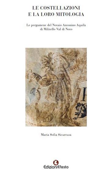 Le costellazioni e la loro mitologia. Le pergamene del notaio Antonino Aquila di Militello Val di Noto - Maria Sofia Sicurezza, Davide Niki Cadili - Libro Edizioni Efesto 2019, De ortibus et occasibus | Libraccio.it