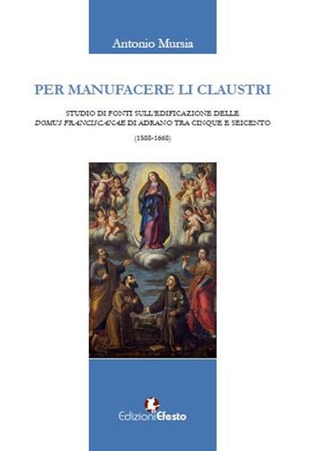 Per manufacere li claustri. Studio di fonti sulla fondazione delle domus franciscanae di Adrano tra Cinque e Seicento - Antonio Mursia - Libro Edizioni Efesto 2019, In artem | Libraccio.it