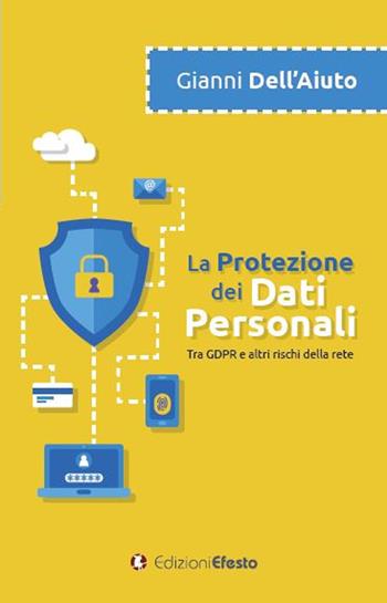 La protezione dei dati personali. Tra GDPR e altri rischi della rete - Gianni Dell'Aiuto - Libro Edizioni Efesto 2019 | Libraccio.it