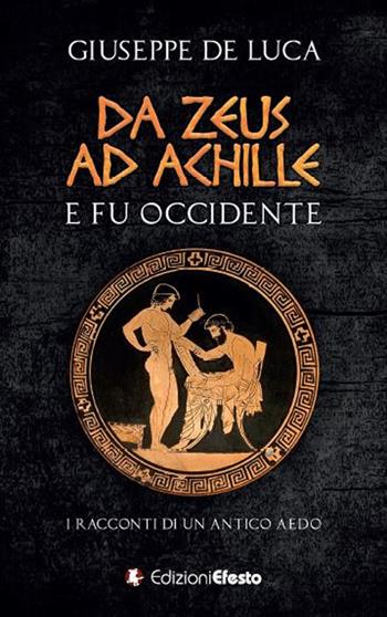 Da Zeus ad Achille: e fu Occidente. I racconti di un antico aedo - Giuseppe De Luca - Libro Edizioni Efesto 2019 | Libraccio.it