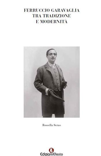 Ferruccio Garavaglia tra tradizione e modernità - Rossella Serao - Libro Edizioni Efesto 2019, De ortibus et occasibus | Libraccio.it