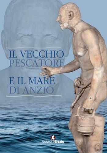 Il vecchio pescatore e il mare di Anzio  - Libro Edizioni Efesto 2019, In artem | Libraccio.it