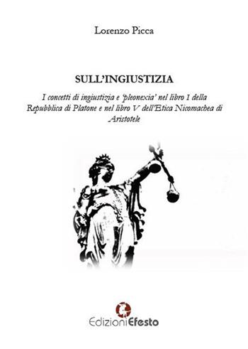 Sull'ingiustizia. I concetti di ingiustizia e «pleonexia» nel libro I della Repubblica di Platone e nel libro V dell'Etica Nicomachea di Aristotele - Lorenzo Picca - Libro Edizioni Efesto 2019, Lumen | Libraccio.it