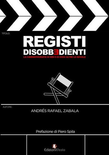 Registi disobbedienti. La cinematografia di ieri e di oggi oltre le regole - Andrés Rafael Zabala - Libro Edizioni Efesto 2020, De ortibus et occasibus | Libraccio.it