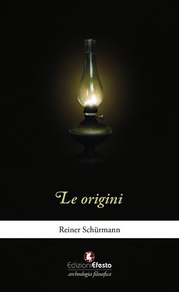 Le origini - Reiner Schürmann - Libro Edizioni Efesto 2020, Archeologia filosofica | Libraccio.it