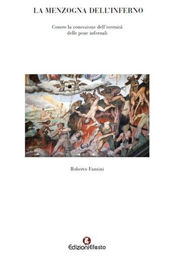 La menzogna dell'Inferno Contro la concezione dell'eternità delle pene infernali - Roberto Fantini - Libro Edizioni Efesto 2020, Theoretikà | Libraccio.it