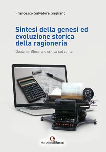 Sintesi della genesi ed evoluzione storica della ragioneria. Qualche riflessione critica sul conto - Francesco Salvatore Gagliano - Libro Edizioni Efesto 2020 | Libraccio.it