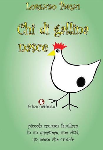 Chi di gallina nasce. Piccola cronaca familiare in un quartiere, una città, un paese che cambia - Lorenzo Pagni - Libro Edizioni Efesto 2020 | Libraccio.it