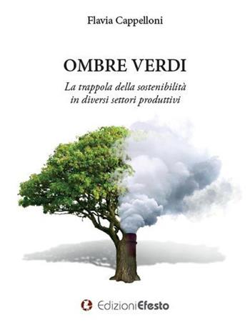 Ombre verdi. La trappola della sostenibilità in diversi settori produttivi - Flavia Cappelloni - Libro Edizioni Efesto 2020, Theoretikà | Libraccio.it