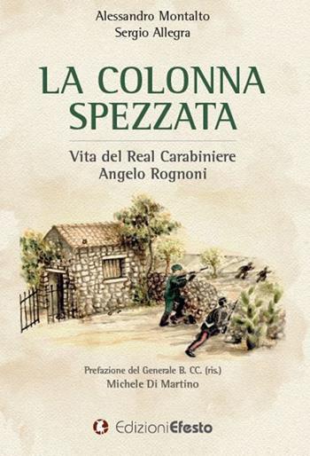 La colonna spezzata. Vita del Real Carabiniere Angelo Rognoni - Alessandro Montalto, Sergio Allegra - Libro Edizioni Efesto 2020, De ortibus et occasibus | Libraccio.it