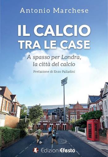 Il calcio tra le case. A spasso per Londra, la città del calcio - Antonio Marchese - Libro Edizioni Efesto 2020 | Libraccio.it