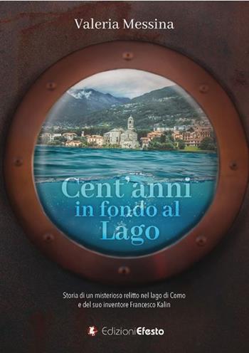 Cent'anni in fondo al lago. Storia di un misterioso relitto nel lago di Como e del suo inventore Francesco Kalin - Valeria Messina - Libro Edizioni Efesto 2020, De ortibus et occasibus | Libraccio.it