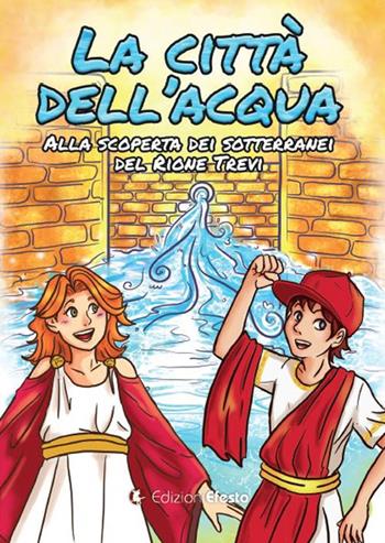 La città dell'acqua. Alla scoperta dei sotterranei del rione Trevi - Aurora Mele, Lorenzo Dell'Aquila - Libro Edizioni Efesto 2020, Parerga | Libraccio.it